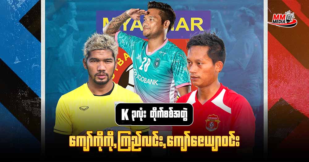 မြန်မာအသင်းရဲ့ တစ်ချိန်က ကေ သုံးလုံး အတွဲအစပ်